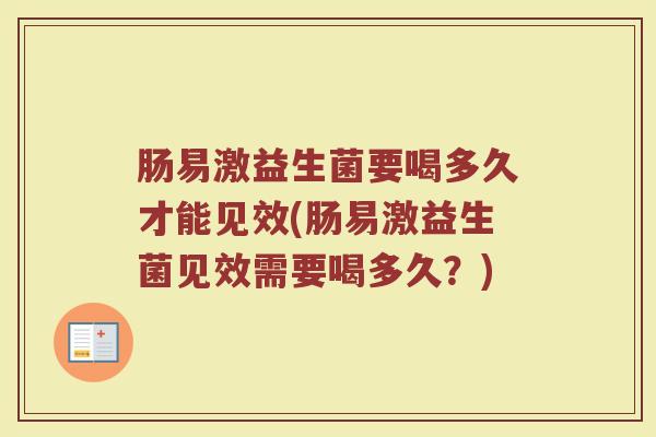 肠易激益生菌要喝多久才能见效(肠易激益生菌见效需要喝多久？)