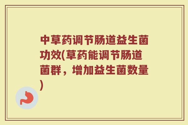 中草药调节肠道益生菌功效(草药能调节肠道菌群，增加益生菌数量)