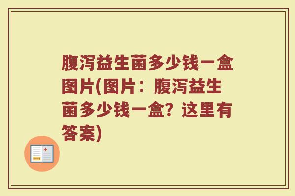 腹泻益生菌多少钱一盒图片(图片：腹泻益生菌多少钱一盒？这里有答案)