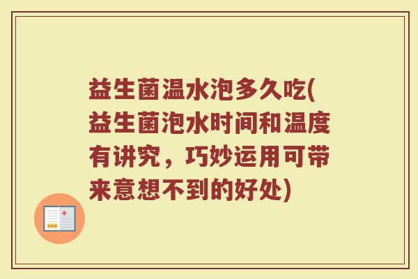 益生菌温水泡多久吃(益生菌泡水时间和温度有讲究，巧妙运用可带来意想不到的好处)