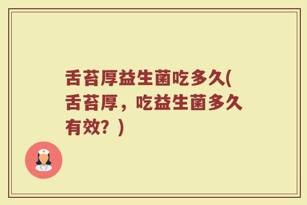 舌苔厚益生菌吃多久(舌苔厚，吃益生菌多久有效？)