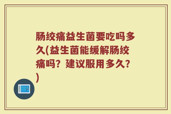 肠绞痛益生菌要吃吗多久(益生菌能缓解肠绞痛吗？建议服用多久？)