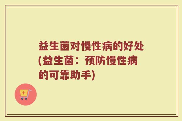 益生菌对慢性病的好处(益生菌：预防慢性病的可靠助手)