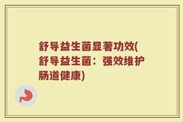 舒导益生菌显著功效(舒导益生菌：强效维护肠道健康)