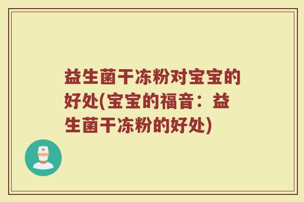 益生菌干冻粉对宝宝的好处(宝宝的福音：益生菌干冻粉的好处)