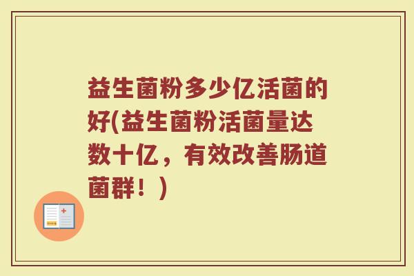 益生菌粉多少亿活菌的好(益生菌粉活菌量达数十亿，有效改善肠道菌群！)