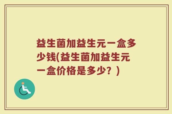 益生菌加益生元一盒多少钱(益生菌加益生元一盒价格是多少？)