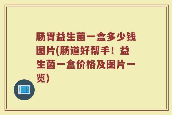 肠胃益生菌一盒多少钱图片(肠道好帮手！益生菌一盒价格及图片一览)