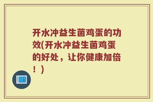 开水冲益生菌鸡蛋的功效(开水冲益生菌鸡蛋的好处，让你健康加倍！)