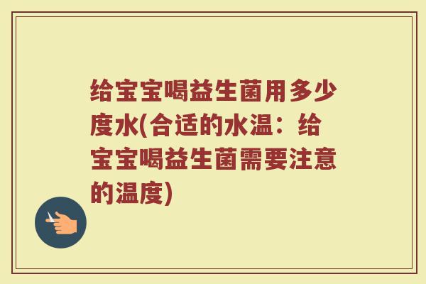 给宝宝喝益生菌用多少度水(合适的水温：给宝宝喝益生菌需要注意的温度)