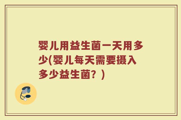 婴儿用益生菌一天用多少(婴儿每天需要摄入多少益生菌？)