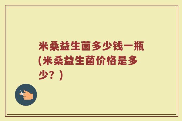 米桑益生菌多少钱一瓶(米桑益生菌价格是多少？)