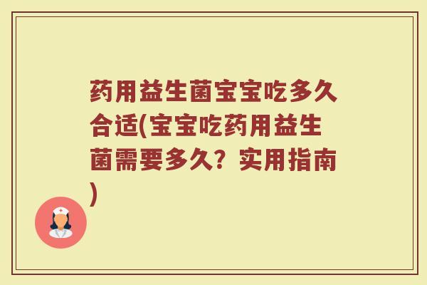 药用益生菌宝宝吃多久合适(宝宝吃药用益生菌需要多久？实用指南)
