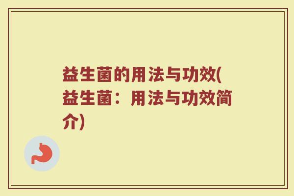 益生菌的用法与功效(益生菌：用法与功效简介)