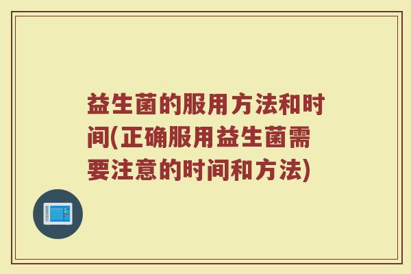 益生菌的服用方法和时间(正确服用益生菌需要注意的时间和方法)