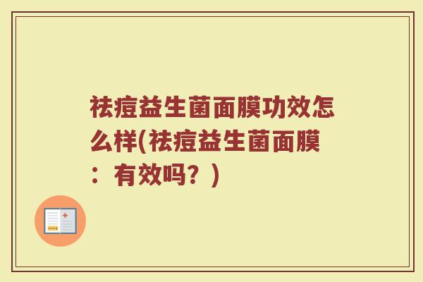 祛痘益生菌面膜功效怎么样(祛痘益生菌面膜：有效吗？)