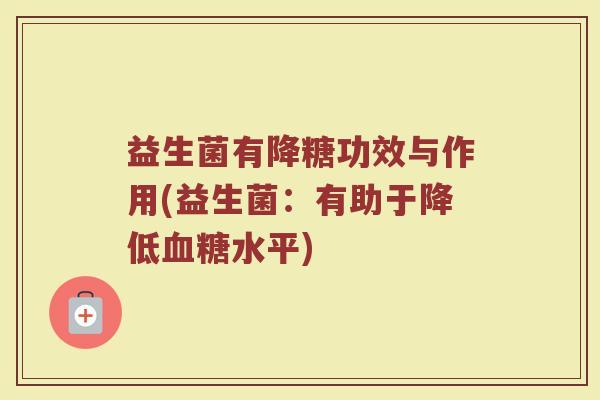益生菌有降糖功效与作用(益生菌：有助于降低血糖水平)