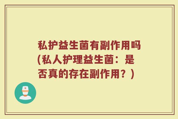 私护益生菌有副作用吗(私人护理益生菌：是否真的存在副作用？)