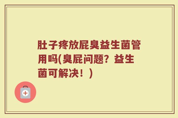 肚子疼放屁臭益生菌管用吗(臭屁问题？益生菌可解决！)