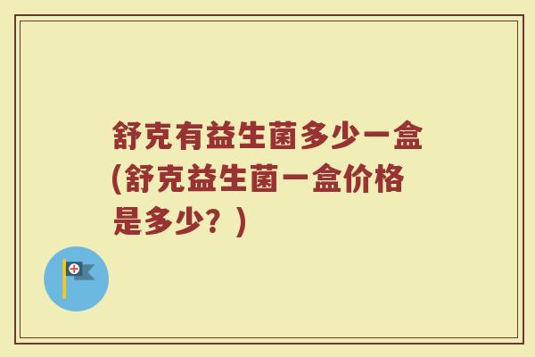 舒克有益生菌多少一盒(舒克益生菌一盒价格是多少?) 舒克有益生菌多少一盒(舒克益生菌一盒价格是多少?)