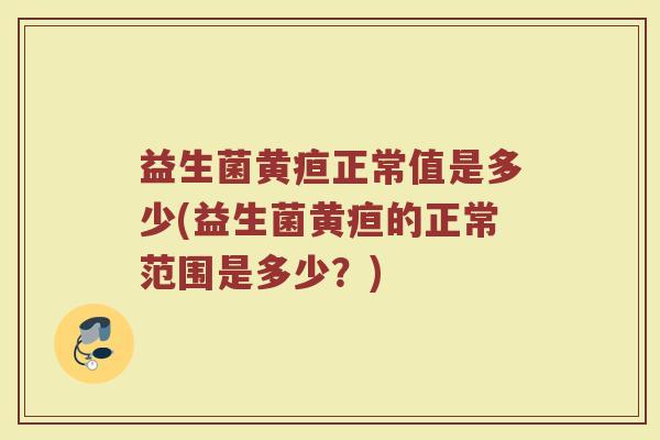益生菌黄疸正常值是多少(益生菌黄疸的正常范围是多少？)