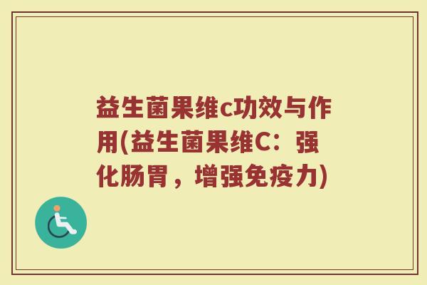 益生菌果维c功效与作用(益生菌果维C：强化肠胃，增强免疫力)