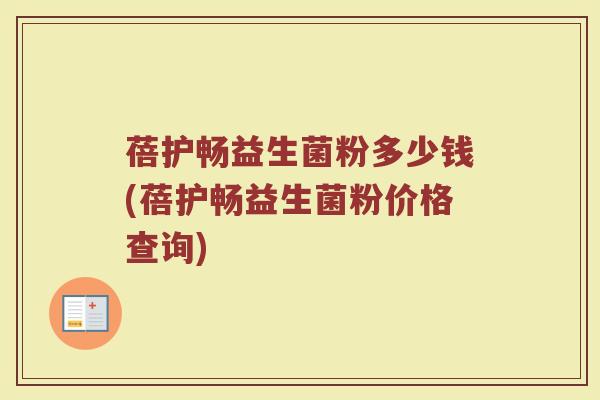 蓓护畅益生菌粉多少钱(蓓护畅益生菌粉价格查询)