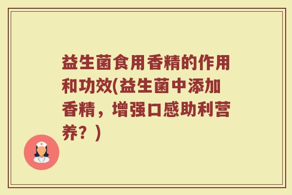益生菌食用香精的作用和功效(益生菌中添加香精，增强口感助利营养？)