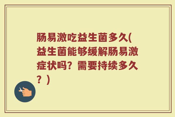 肠易激吃益生菌多久(益生菌能够缓解肠易激症状吗？需要持续多久？)