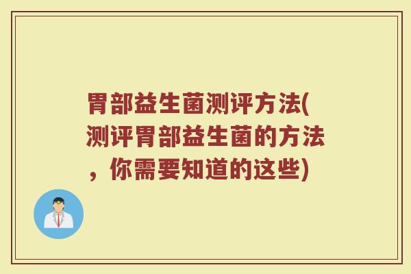 胃部益生菌测评方法(测评胃部益生菌的方法，你需要知道的这些)