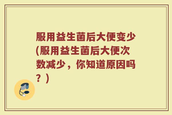 服用益生菌后大便变少(服用益生菌后大便次数减少，你知道原因吗？)