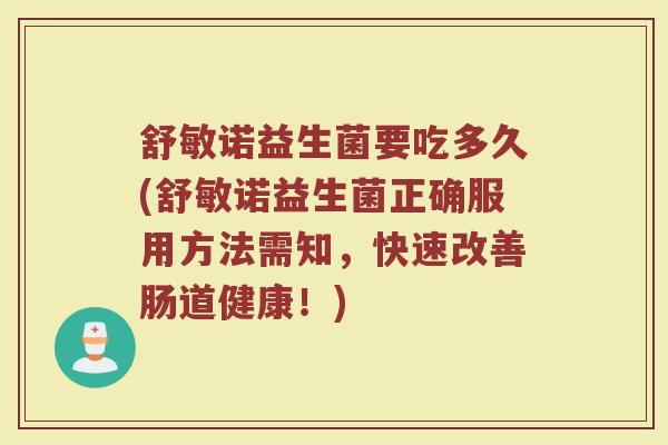 舒敏诺益生菌要吃多久(舒敏诺益生菌正确服用方法需知，快速改善肠道健康！)
