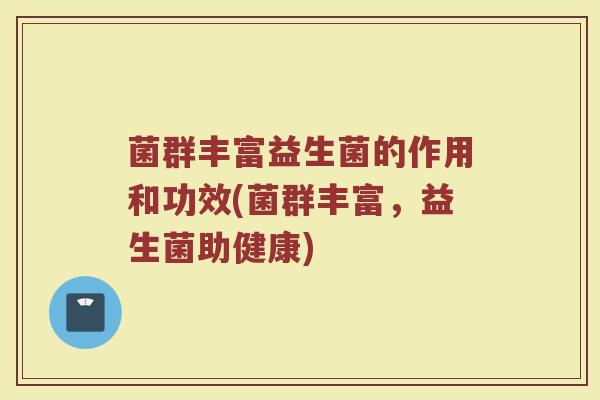菌群丰富益生菌的作用和功效(菌群丰富，益生菌助健康)