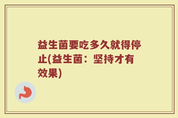 益生菌要吃多久就得停止(益生菌：坚持才有效果)