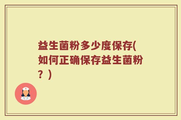 益生菌粉多少度保存(如何正确保存益生菌粉？)