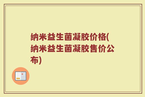 纳米益生菌凝胶价格(纳米益生菌凝胶售价公布)