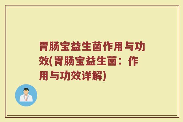 胃肠宝益生菌作用与功效(胃肠宝益生菌：作用与功效详解)