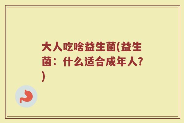 大人吃啥益生菌(益生菌：什么适合成年人？)