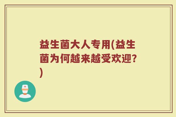 益生菌大人专用(益生菌为何越来越受欢迎？)