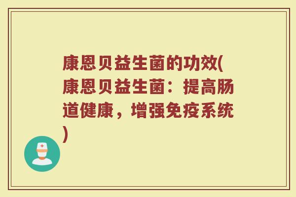 康恩贝益生菌的功效(康恩贝益生菌：提高肠道健康，增强免疫系统)