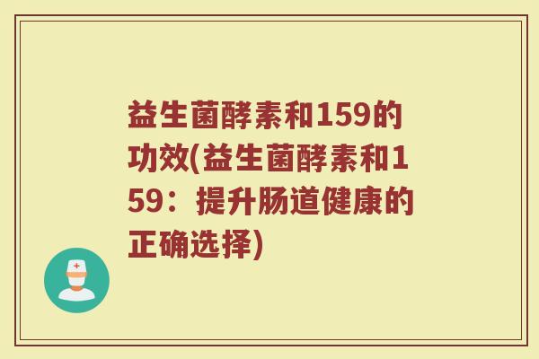 益生菌酵素和159的功效(益生菌酵素和159：提升肠道健康的正确选择)