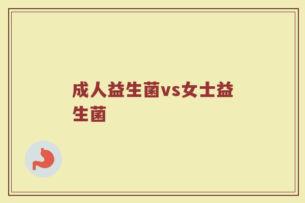 成人益生菌vs女士益生菌