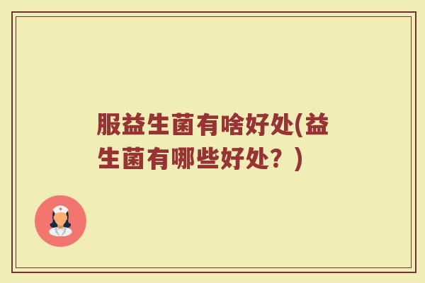 服益生菌有啥好处(益生菌有哪些好处？)