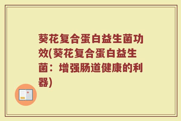 葵花复合蛋白益生菌功效(葵花复合蛋白益生菌：增强肠道健康的利器)