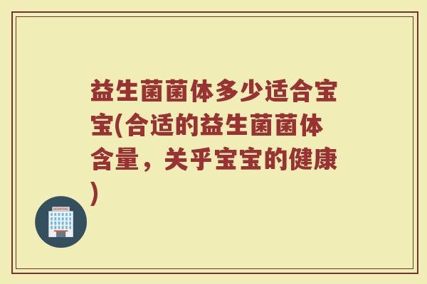 益生菌菌体多少适合宝宝(合适的益生菌菌体含量，关乎宝宝的健康)