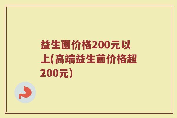 益生菌价格200元以上(高端益生菌价格超200元)