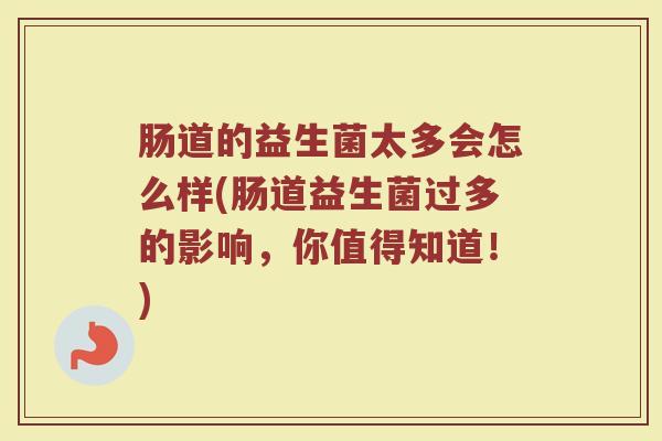 肠道的益生菌太多会怎么样(肠道益生菌过多的影响，你值得知道！)