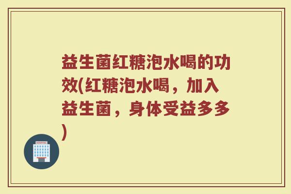益生菌红糖泡水喝的功效(红糖泡水喝，加入益生菌，身体受益多多)