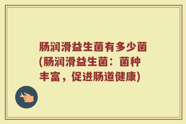 肠润滑益生菌有多少菌(肠润滑益生菌：菌种丰富，促进肠道健康)