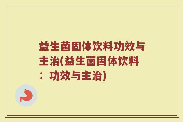 益生菌固体饮料功效与主治(益生菌固体饮料：功效与主治)